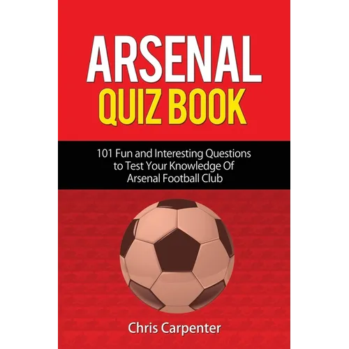 Arsenal Quiz Book: 101 Questions That Will Test Your Knowledge of the Gunners.
