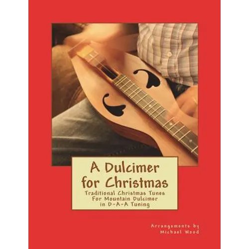 A Dulcimer for Christmas: Traditional Christmas Tunes For Mountain Dulcimer in D-A-A Tuning