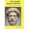 Wise Quotes - Marcus Aurelius (459 Marcus Aurelius Quotes): Roman Stoic Philosopher Roman Emperor
