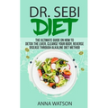 Dr. Sebi Diet. the Ultimate Guide on How to Detox the Liver, Cleanse Your Body, Reverse Disease Through Alkaline Diet Method