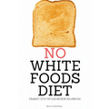 No White Foods Diet: A Beginner's Step by Step Guide with Recipes and a Meal Plan