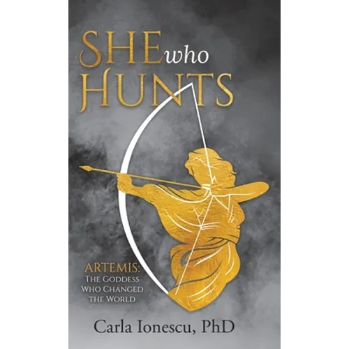She Who Hunts: Artemis: The Goddess Who Changed the World