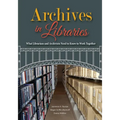 Archives in Libraries: What Librarians and Archivists Need to Know to Work Together