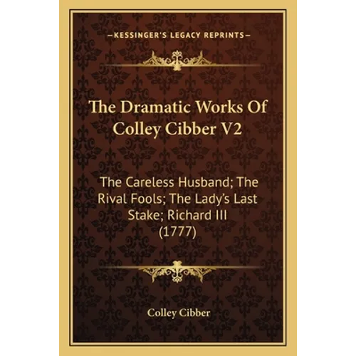 The Dramatic Works Of Colley Cibber V2: The Careless Husband; The Rival Fools; The Lady's Last Stake; Richard III (1777)