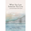When You Lose Someone You Love: A Journey Through The Heart of Grief