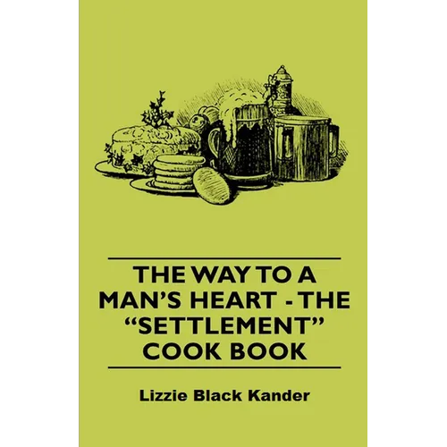 The Way to a Man's Heart - The Settlement Cook Book