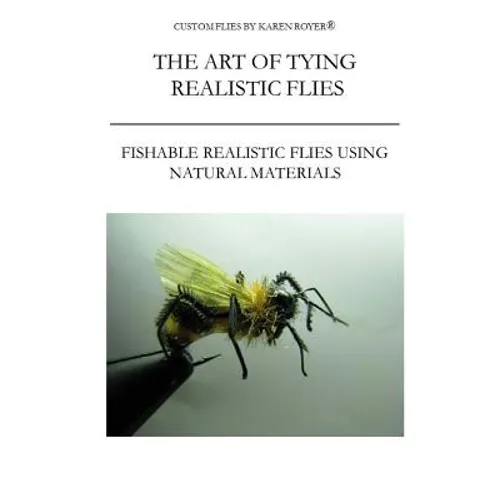 The Art of Tying Realistic Flies: Custom Flies by Karen Royer