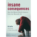 Insane Consequences: How the Mental Health Industry Fails the Mentally Ill