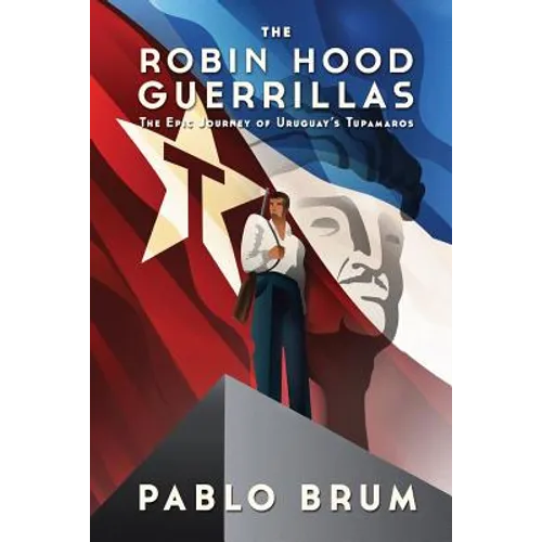 The Robin Hood Guerrillas: The Epic Journey of Uruguay's Tupamaros