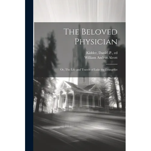 The Beloved Physician: Or, The Life and Travels of Luke the Evangelist