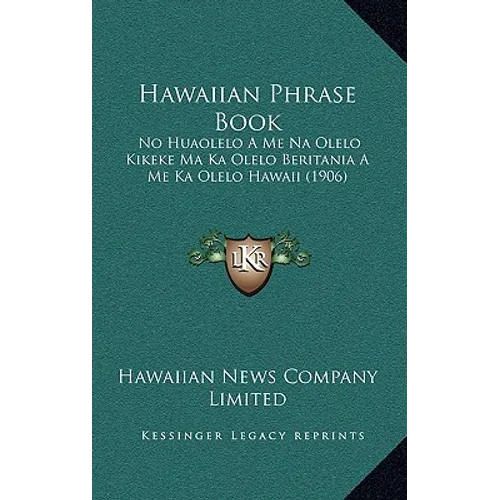Hawaiian Phrase Book: No Huaolelo A Me Na Olelo Kikeke Ma Ka Olelo Beritania A Me Ka Olelo Hawaii (1906)