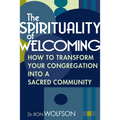 The Spirituality of Welcoming: How to Transform Your Congregation Into a Sacred Community