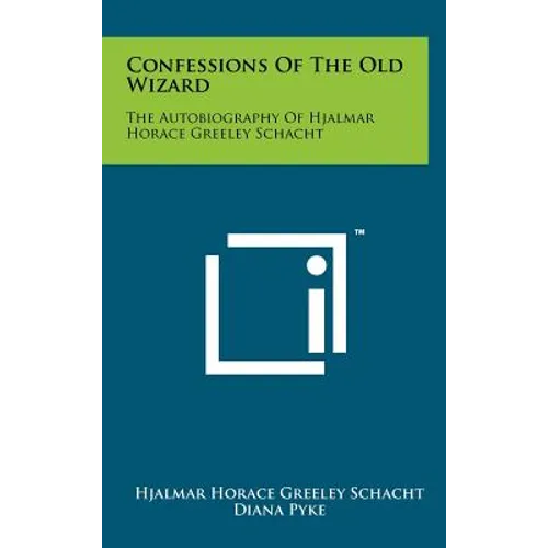 Confessions Of The Old Wizard: The Autobiography Of Hjalmar Horace Greeley Schacht
