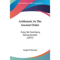 Arithmetic In The Ancient Order: Fully, Yet Familiarly, Demonstrated (1837)