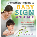 The Complete Guide to Baby Sign Language: 200+ Signs for You and Baby to Learn Together