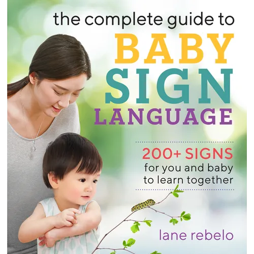 The Complete Guide to Baby Sign Language: 200+ Signs for You and Baby to Learn Together