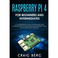 Raspberry Pi 4 For Beginners And Intermediates: A Comprehensive Guide for Beginner and Intermediates to Master the New Raspberry Pi 4 and Set up Innov