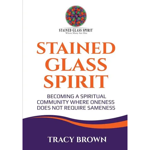 Stained Glass Spirit: Becoming a Spiritual Community Where Oneness Does Not Require Sameness