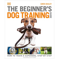 The Beginner's Dog Training Guide: How to Train a Superdog, Step by Step