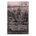 The Civilian Conservation Corps: The History of the New Deal's Famous Jobs Program during the Great Depression
