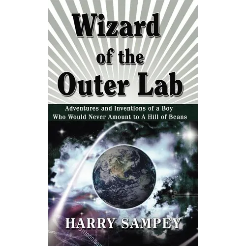 Wizard of the Outer Lab: Adventures and Inventions of a Boy Who Would Never Amount to a Hill of Beans