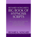 Richard Nongard's Big Book of Hypnosis Scripts: How to Create Lasting Change Using Contextual Hypnotherapy, Mindfulness Meditation and Hypnotic Phenom