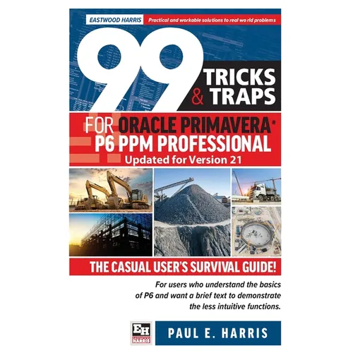 99 Tricks and Traps for Oracle Primavera P6 PPM Professional Updated for Version 21: The Casual User's Survival Guide