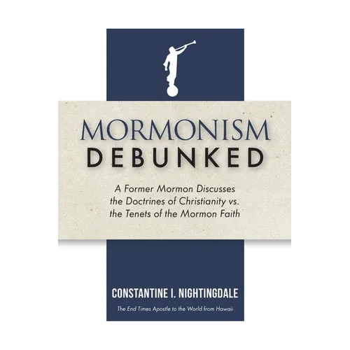 Mormonism Debunked: A Former Mormon Discusses the Doctrines of Christianity vs. the Tenets of the Mormon Faith