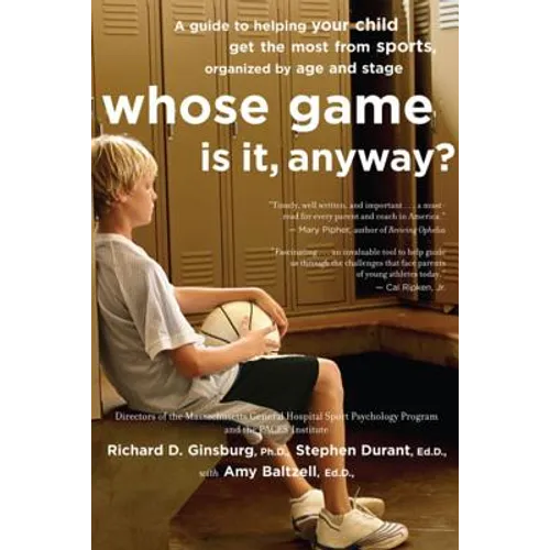 Whose Game Is It, Anyway?: A Guide to Helping Your Child Get the Most from Sports, Organized by Age and Stage