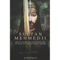 Sultan Mehmed II: The 21-year-old Who Brought an End to the Roman Empire