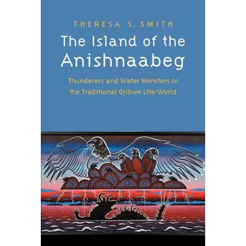 The Island of the Anishnaabeg: Thunderers and Water Monsters in the Traditional Ojibwe Life-World
