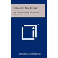 Because I Was Flesh: The Autobiography Of Edward Dahlberg