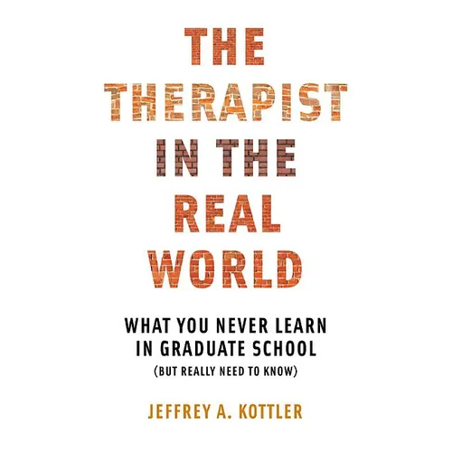 Therapist in the Real World: What You Never Learn in Graduate School (But Really Need to Know)