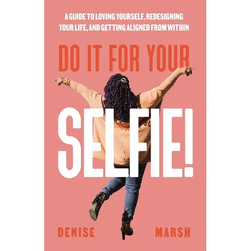 Do It For Your SELFIE!: A Guide to Loving Yourself, Redesigning Your Life, and Getting Aligned from Within