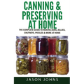 Canning & Preserving at Home - The Complete Guide To Making Jams, Jellies, Chutneys, Pickles & More at Home: A Complete Guide to Canning, Preserving a