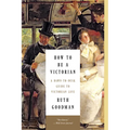 How to Be a Victorian: A Dawn-To-Dusk Guide to Victorian Life
