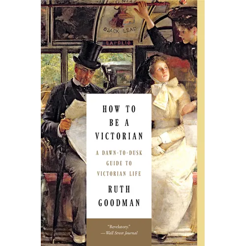 How to Be a Victorian: A Dawn-To-Dusk Guide to Victorian Life