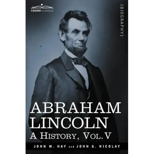 Abraham Lincoln: A History, Vol.V (in 10 Volumes)