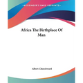 Africa The Birthplace Of Man
