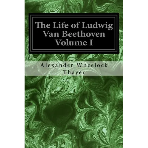 The Life of Ludwig Van Beethoven Volume I