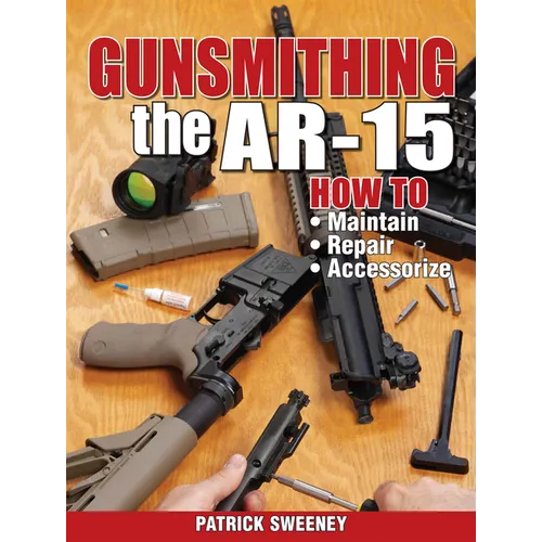 Gunsmithing the Ar-15, Vol. 1: How to Maintain, Repair, and Accessorize