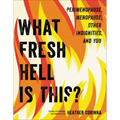 What Fresh Hell Is This?: Perimenopause, Menopause, Other Indignities, and You