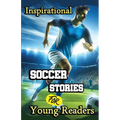 Inspirational Soccer Stories for Young Readers: 15 Inspiring True Tales about Legends Who Changed the World in Sport