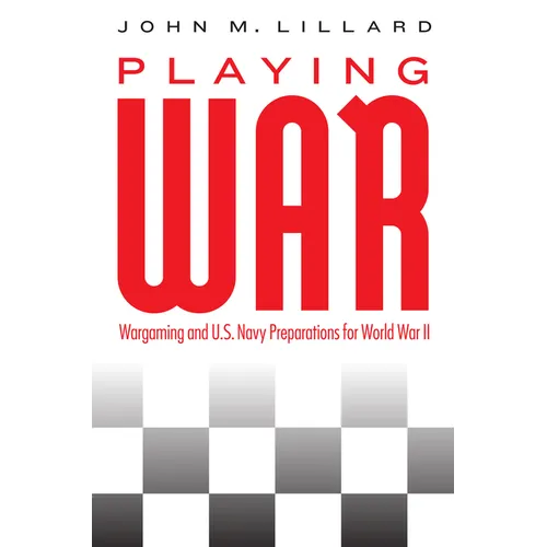 Playing War: Wargaming and U.S. Navy Preparations for World War II