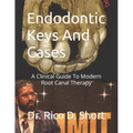 Endodontic Keys And Cases: A Clinical Guide To Modern Root Canal Therapy