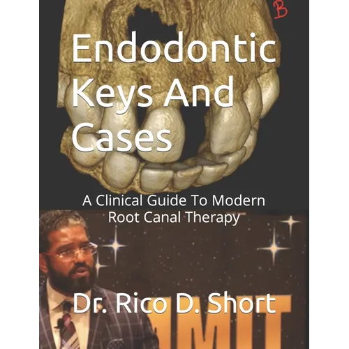 Endodontic Keys And Cases: A Clinical Guide To Modern Root Canal Therapy