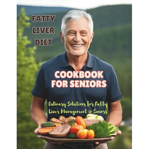 Fatty Liver Diet Cookbook For Seniors: Culinary Solutions for Fatty Liver Management in Seniors