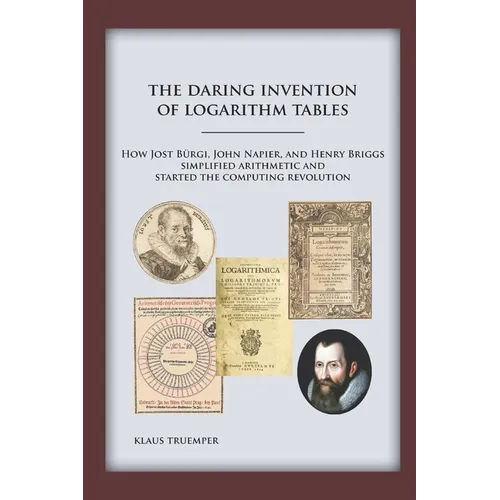 The Daring Invention of Logarithm Tables: How Jost Bürgi, John Napier, and Henry Briggs simplified arithmetic and started the computing revolution