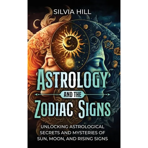 Astrology and the Zodiac Signs: Unlocking Astrological Secrets and Mysteries of Sun, Moon, and Rising Signs
