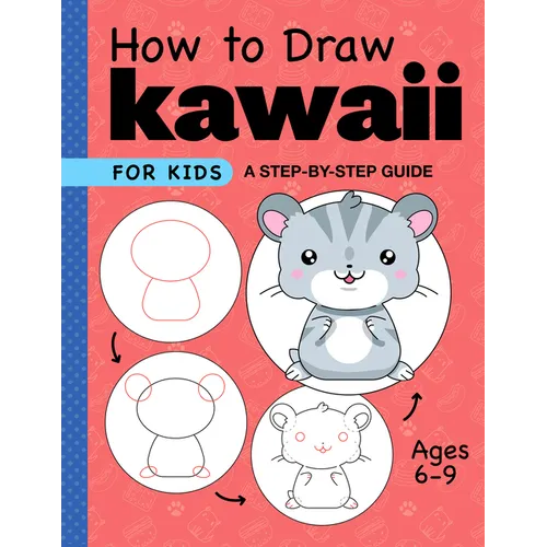 How to Draw Kawaii for Kids: A Step-By-Step Guide for Kids Ages 6-9